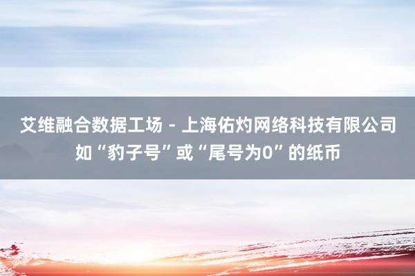 艾维融合数据工场 - 上海佑灼网络科技有限公司如“豹子号”或“尾号为0”的纸币