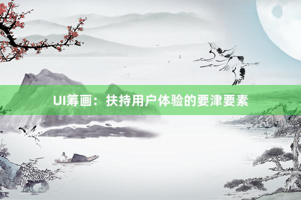 UI筹画：扶持用户体验的要津要素