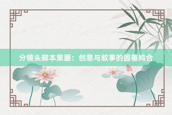 分镜头脚本策画：创意与叙事的圆善鸠合