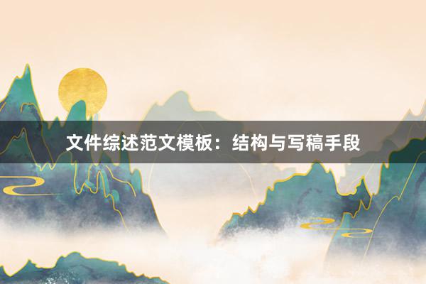 文件综述范文模板：结构与写稿手段