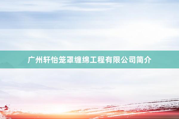 广州轩怡笼罩缠绵工程有限公司简介