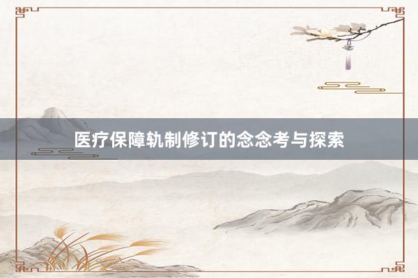 医疗保障轨制修订的念念考与探索