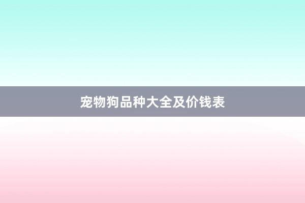 宠物狗品种大全及价钱表