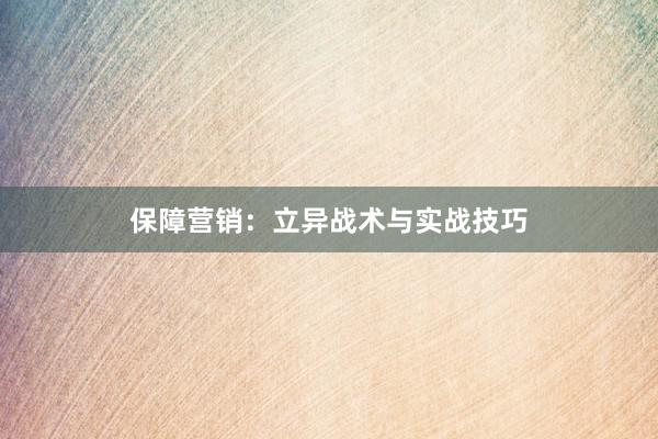 保障营销：立异战术与实战技巧