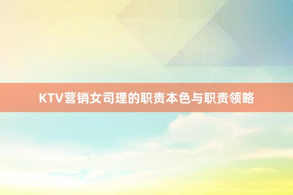 KTV营销女司理的职责本色与职责领略